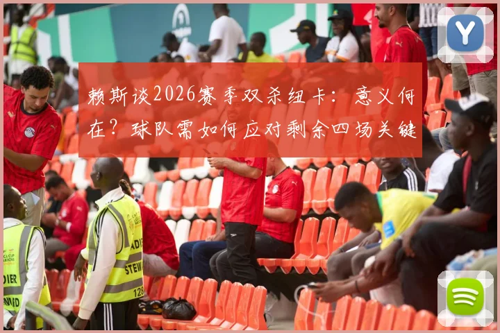 赖斯谈2026赛季双杀纽卡：意义何在？球队需如何应对剩余四场关键战