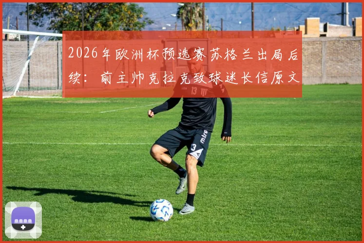 2026年欧洲杯预选赛苏格兰出局后续：前主帅克拉克致球迷长信原文曝光，独自离开酒店画面引热议