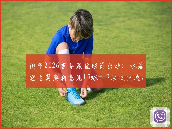 德甲2026赛季最佳球员出炉：水晶宫飞翼奥利塞凭15球+19助攻当选，他是法国人吗？在哪个队效力？