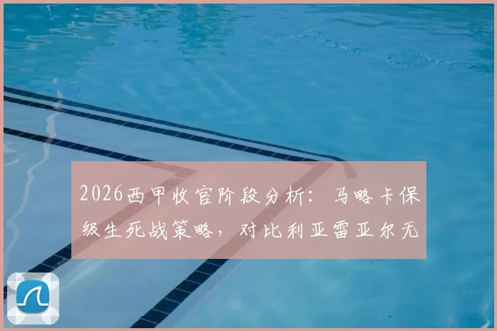 2026西甲收官阶段分析：马略卡保级生死战策略，对比利亚雷亚尔无欲状态解读