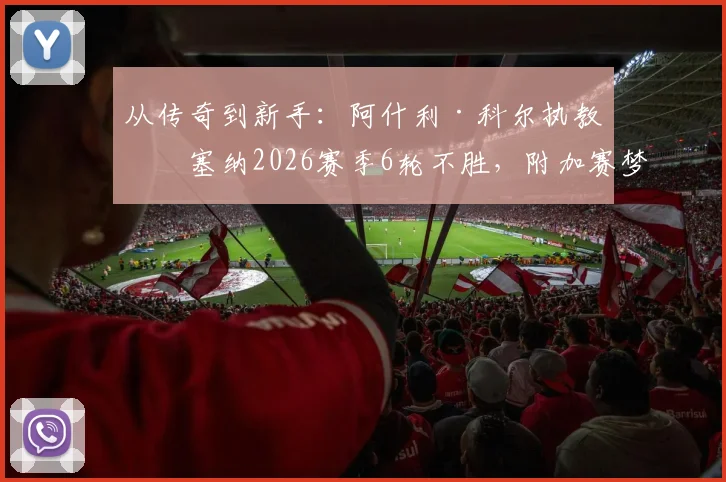 从传奇到新手：阿什利·科尔执教切塞纳2026赛季6轮不胜，附加赛梦碎背后原因剖析