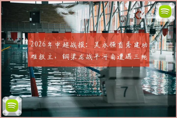 2026年中超战报：吴永强首秀建功难救主，铜梁龙战平河南遭遇三轮不胜