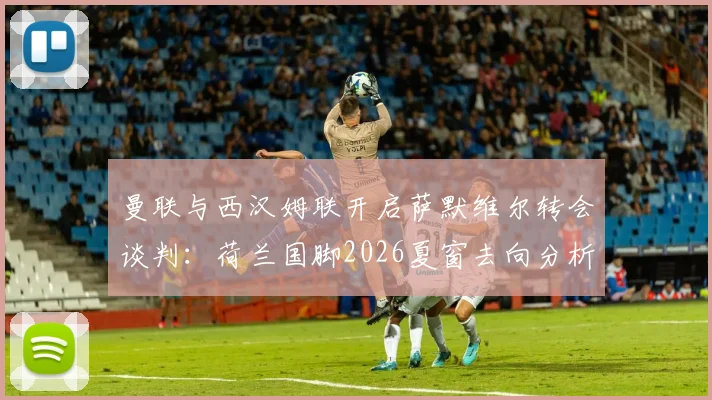 曼联与西汉姆联开启萨默维尔转会谈判:荷兰国脚2026夏窗去向分析