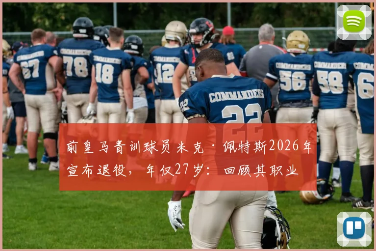 前皇马青训球员米克·佩特斯2026年宣布退役,年仅27岁:回顾其职业生涯与皇马青训体系解析