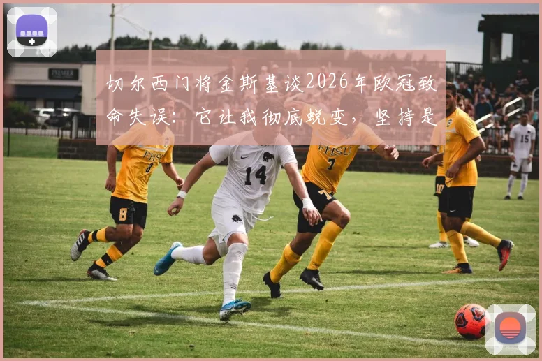 切尔西门将金斯基谈2026年欧冠致命失误:它让我彻底蜕变,坚持是唯一答案