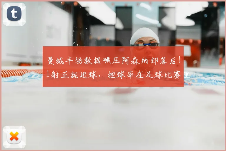 曼城半场数据碾压阿森纳却落后！1射正就进球，控球率在足球比赛里到底重不重要？