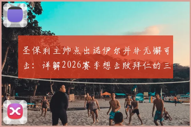 圣保利主帅点出诺伊尔并非无懈可击：详解2026赛季想击败拜仁的三大战术关键与运气因素