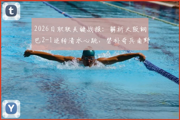 2026日职联关键战报：解析大阪钢巴2-1逆转清水心跳，替补奇兵南野遥海如何改写战局