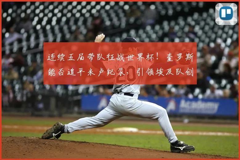 连续五届带队征战世界杯！奎罗斯能否追平米卢纪录，引领埃及队创造2026奇迹？