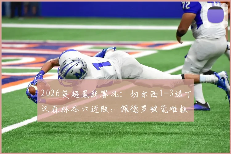 2026英超最新赛况：切尔西1-3诺丁汉森林吞六连败，佩德罗破荒难救主，里斯-詹姆斯重伤离场