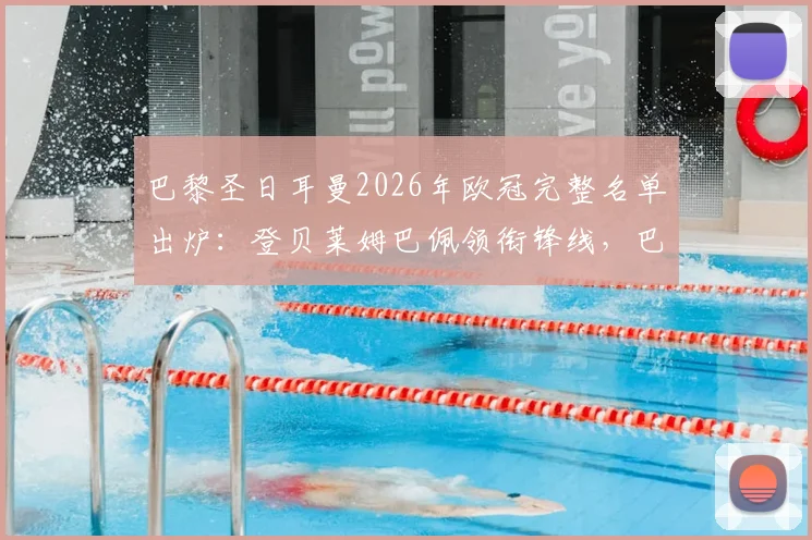 巴黎圣日耳曼2026年欧冠完整名单出炉：登贝莱姆巴佩领衔锋线，巴尔科拉回归增援，中场鲁伊斯缺席引关注