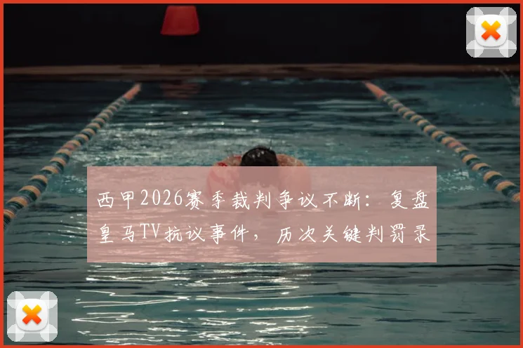 西甲2026赛季裁判争议不断：复盘皇马TV抗议事件，历次关键判罚录像分析引发公正性质疑