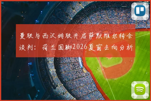 曼联与西汉姆联开启萨默维尔转会谈判：荷兰国脚2026夏窗去向分析