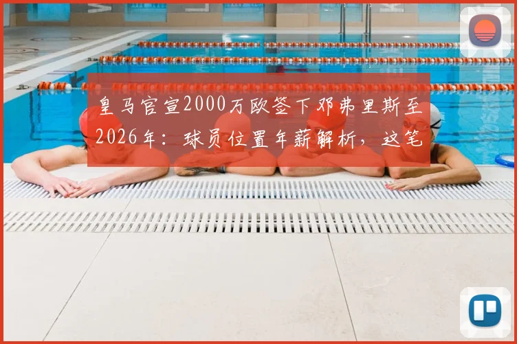 皇马官宣2000万欧签下邓弗里斯至2026年：球员位置年薪解析，这笔转会究竟值不值？